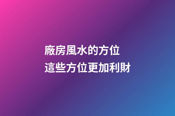 廠房風水的方位 這些方位更加利財